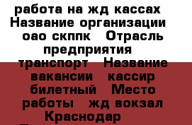работа на жд кассах › Название организации ­ оао скппк › Отрасль предприятия ­ транспорт › Название вакансии ­ кассир билетный › Место работы ­ жд вокзал Краснодар 1 › Подчинение ­ скппк › Минимальный оклад ­ 15 000 › Максимальный оклад ­ 20 000 › Возраст от ­ 20 › Возраст до ­ 50 - Краснодарский край, Краснодар г. Работа » Вакансии   